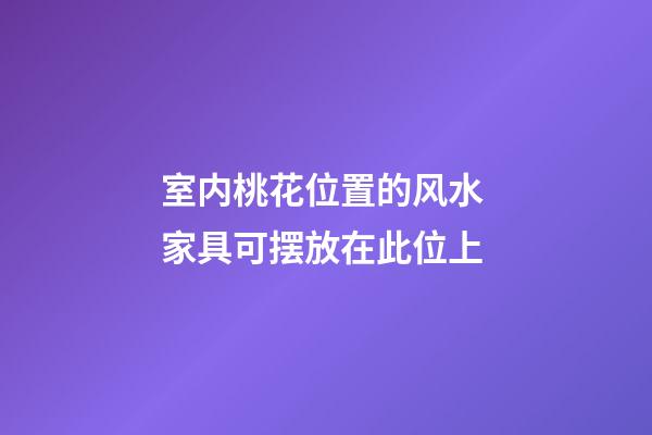 室内桃花位置的风水 家具可摆放在此位上